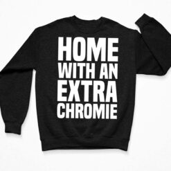 Homie With An Extra Chromie Shirt, Hoodie, Women Tee, Sweatshirt $19.95