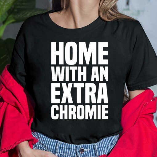 Homie With An Extra Chromie Shirt, Hoodie, Women Tee, Sweatshirt