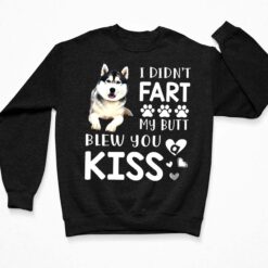 Husky I Didnt Fart My Butt Blew You Kiss Shirt, Hoodie, Women Tee, Sweatshirt $19.95