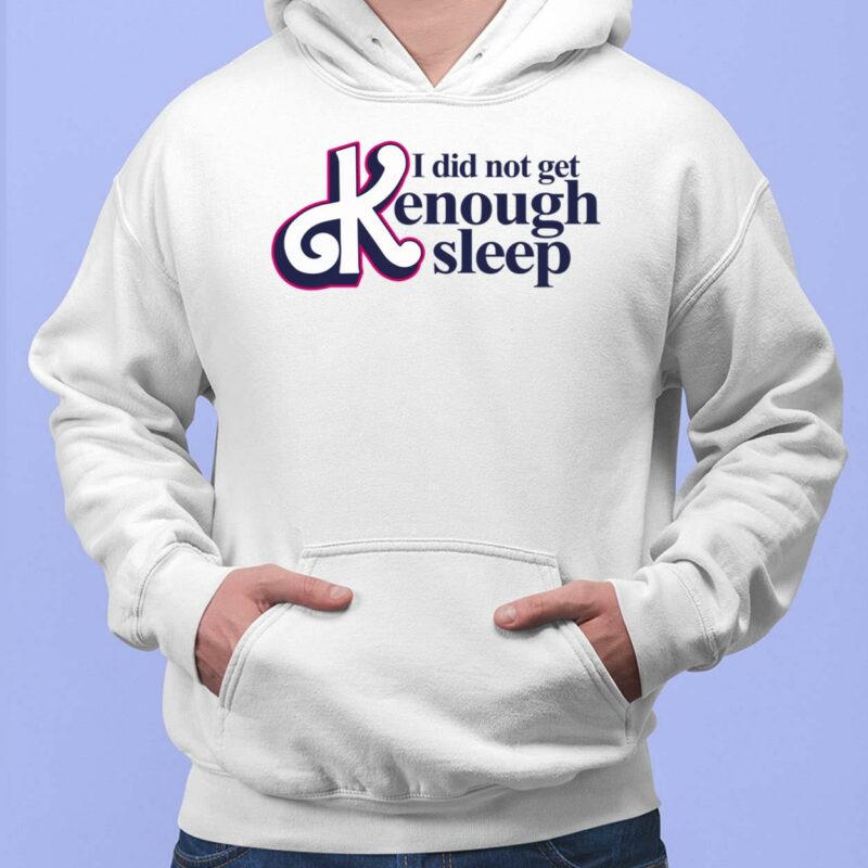 I Did Not Get Kenough Sleep Shirt, Hoodie, Women Tee, Sweatshirt