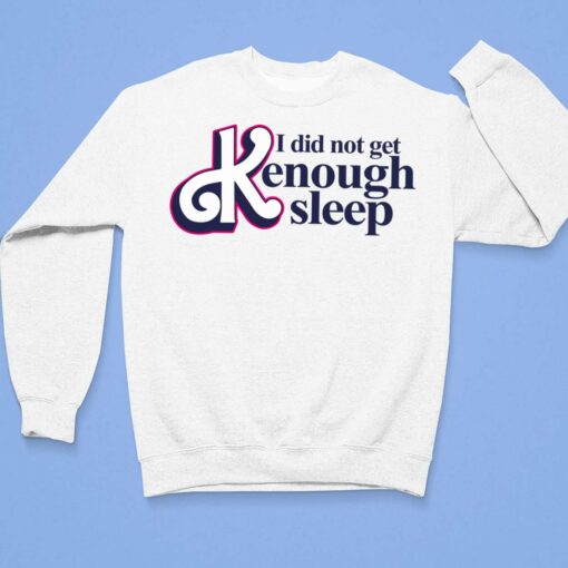 I Did Not Get Kenough Sleep Shirt, Hoodie, Women Tee, Sweatshirt $19.95