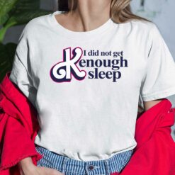 I Did Not Get Kenough Sleep Shirt, Hoodie, Women Tee, Sweatshirt