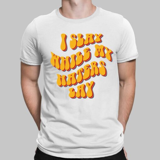 I Slay While My Haters Lay Shirt, Hoodie, Women Tee, Sweatshirt
