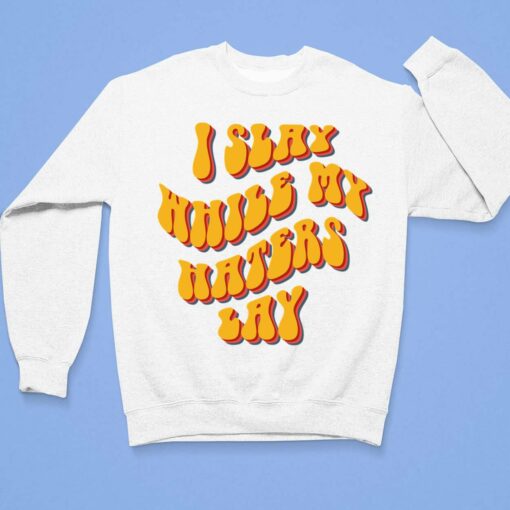 I Slay While My Haters Lay Shirt, Hoodie, Women Tee, Sweatshirt $19.95