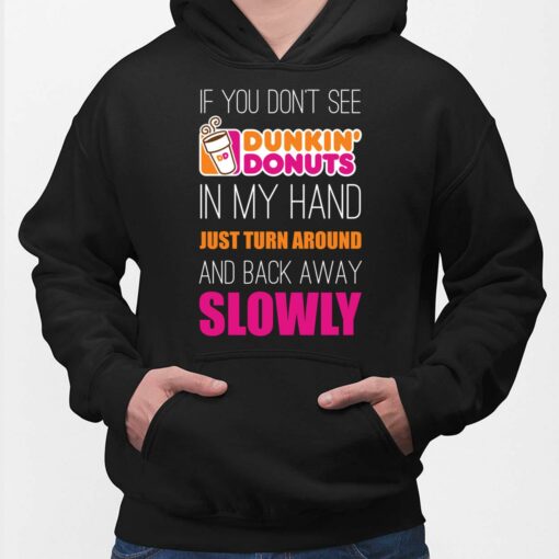 If You Don't See Dunkin Donuts In My Hand Just Turn Around And Back Away Slowly Shirt, Hoodie, Women Tee, Sweatshirt