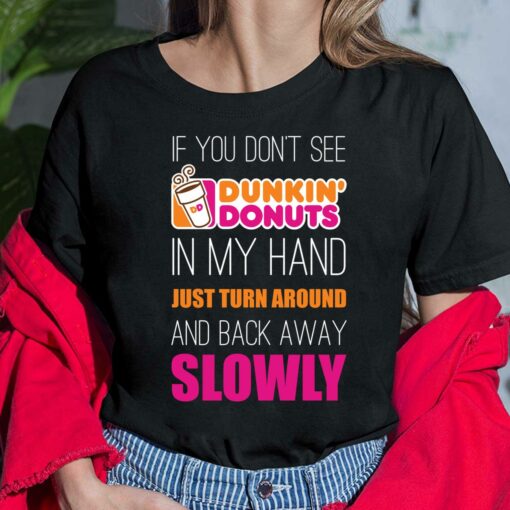 If You Don't See Dunkin Donuts In My Hand Just Turn Around And Back Away Slowly Shirt, Hoodie, Women Tee, Sweatshirt