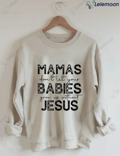 Mamas Don't Let Your Babies Grow Up Without Jesus Sweatshirt