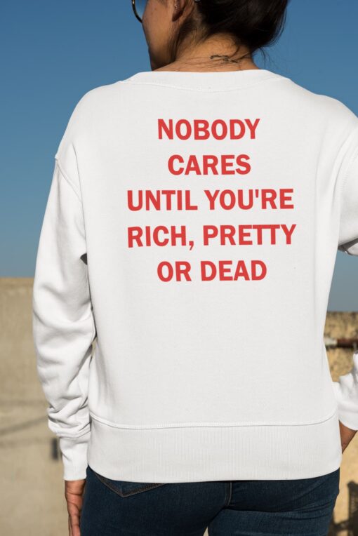 Nobody Cares Until You're Rich Pretty Or Dead Shirt, Hoodie, Women Tee, Sweatshirt