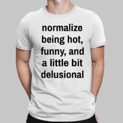 Normalize Being Hot Funny And A Little Bit Delusional Shirt, Hoodie, Women Tee, Sweatshirt