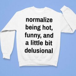 Normalize Being Hot Funny And A Little Bit Delusional Shirt, Hoodie, Women Tee, Sweatshirt