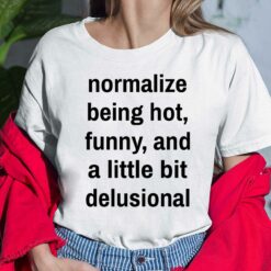 Normalize Being Hot Funny And A Little Bit Delusional Shirt, Hoodie, Women Tee, Sweatshirt