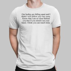Our Bodies Are Falling Apart And I Think I Will Follow You Very Soon Shirt, Hoodie, Women Tee, Sweatshirt