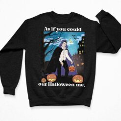 Pumpkin As If You Could Out Halloween Me Shirt, Hoodie, Women Tee, Sweatshirt $19.95