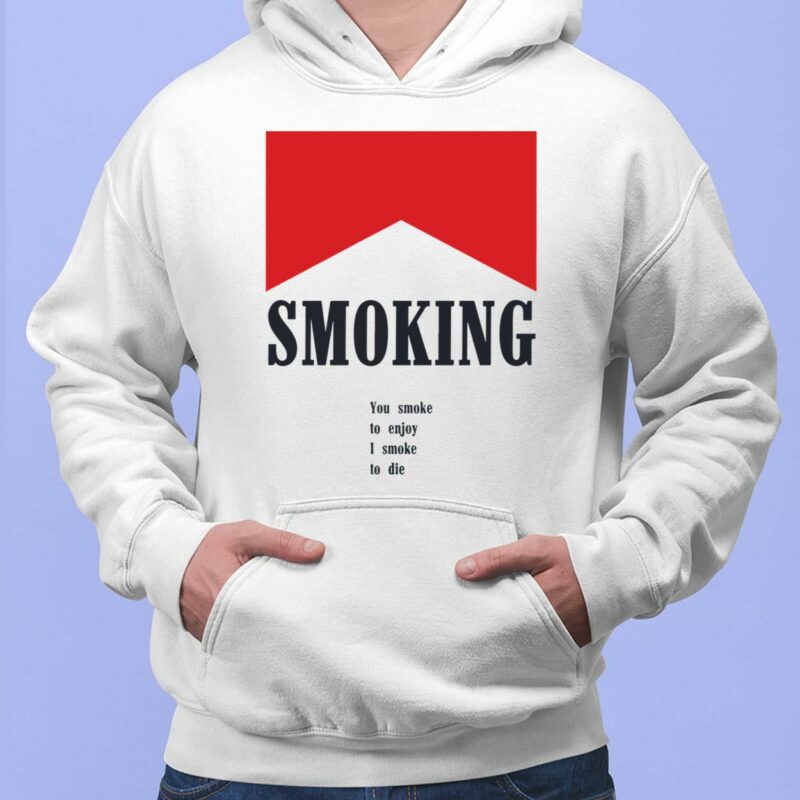 Smoking You Smoke To Enjoy I Smoke To Die shirt, Hoodie, Women Tee, Sweatshirt Smoking You Smoke To Enjoy I Smoke To Die shirt, Hoodie, Women Tee, Sweatshirt