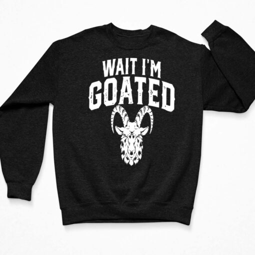 Wait I’m Goated Goat Humor Shirt, Hoodie, Women Tee, Sweatshirt $19.95
