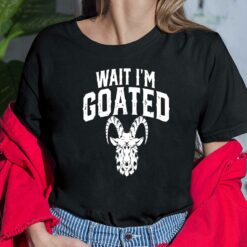 Wait I’m Goated Goat Humor Shirt, Hoodie, Women Tee, Sweatshirt