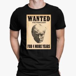 Wanted For President For 4 More Years Shirt, Hoodie, Women Tee, Sweatshirt
