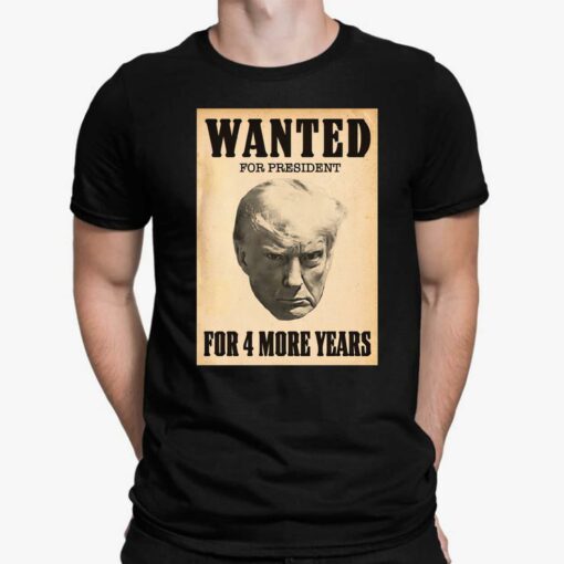 Wanted For President For 4 More Years Shirt, Hoodie, Women Tee, Sweatshirt