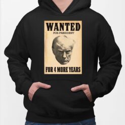 Wanted For President For 4 More Years Shirt, Hoodie, Women Tee, Sweatshirt