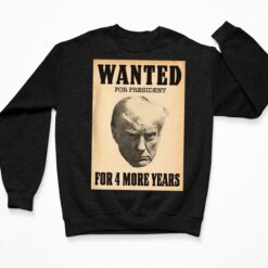 Wanted For President For 4 More Years Shirt $19.95