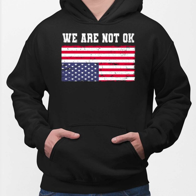 We Are Not Ok America Flag Shirt, Hoodie, Women Tee, Sweatshirt We Are Not Ok America Flag Shirt, Hoodie, Women Tee, Sweatshirt