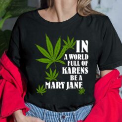 Weed In A World Full Of Karens Be A Mary Jane Shirt, Hoodie, Women Tee, Sweatshirt
