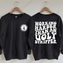 Working Harder Than An Ugly Stripper Sweatshirt $35.95