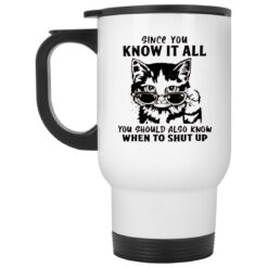 Cat Since You Know It All You Should Also Know When To Shut Up Mug $16.95