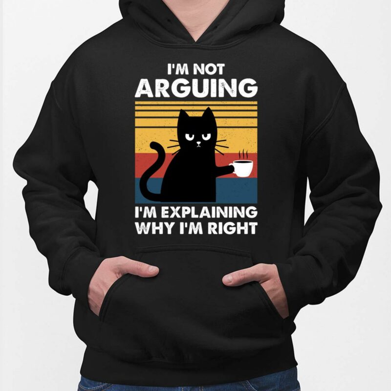 Cat I'm Not Arguing I'm Explaining Why I'm Right Shirt Cat I'm Not Arguing I'm Explaining Why I'm Right Shirt, Hoodie, Sweatshirt