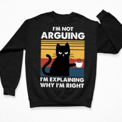 Cat I'm Not Arguing I'm Explaining Why I'm Right Shirt $19.95