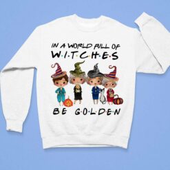 Golden Girls In A World Full Of Witches Be Golden Shirt $19.95