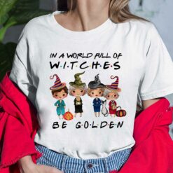 Golden Girls In A World Full Of Witches Be Golden Shirt