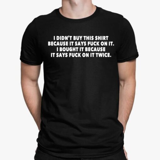 I Didn't Buy This Shirt Because It Says F*ck On It Shirt $19.95