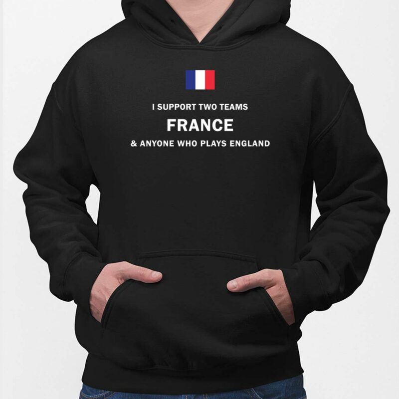 I Support Two Team France Anyone Who Plays England Shirt I Support Two Team France Anyone Who Plays England Shirt, Hoodie, Sweatshirt