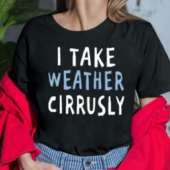 I Take Weather Cirrusly T-Shirt, Hoodie, Sweatshirt