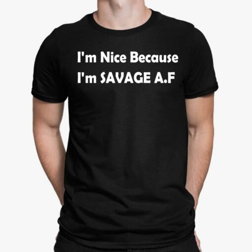 I'm Nice Because I'm Savage Af Shirt, Hoodie, Sweatshirt