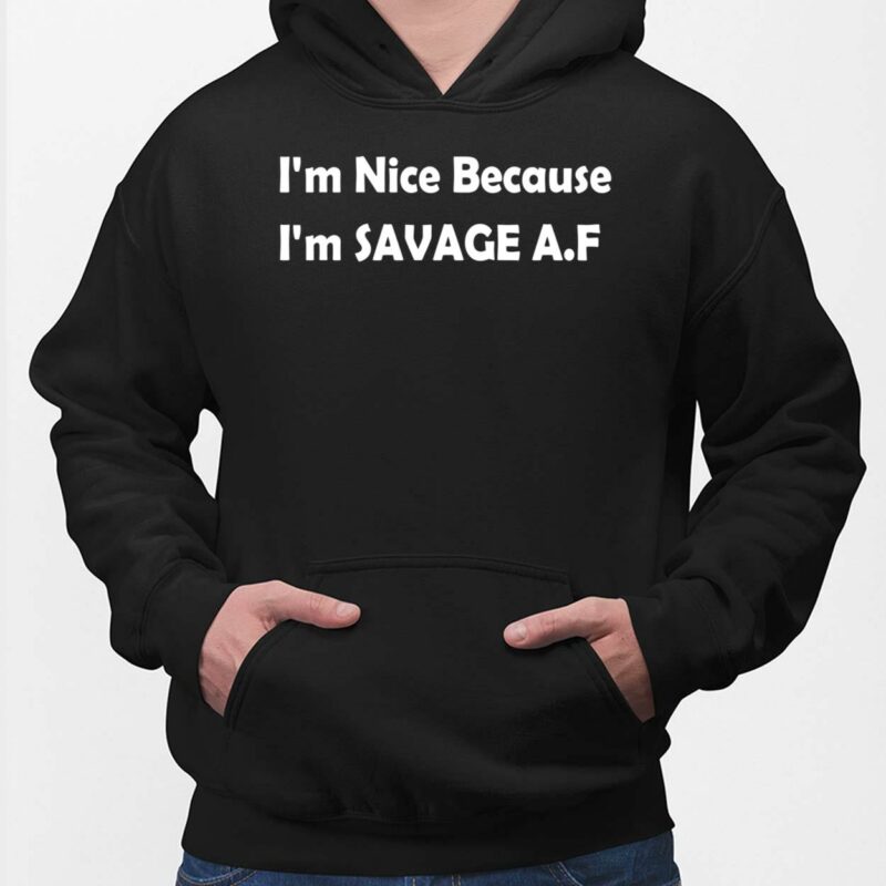 I'm Nice Because I'm Savage Af Shirt I'm Nice Because I'm Savage Af Shirt, Hoodie, Sweatshirt