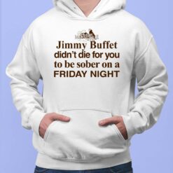 Jimmy Buffett Didn't Die For You To Be Sober On A Friday Night Shirt, Hoodie, Sweatshirt