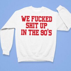 We F*cked Shit Up In The 90's Shirt $19.95