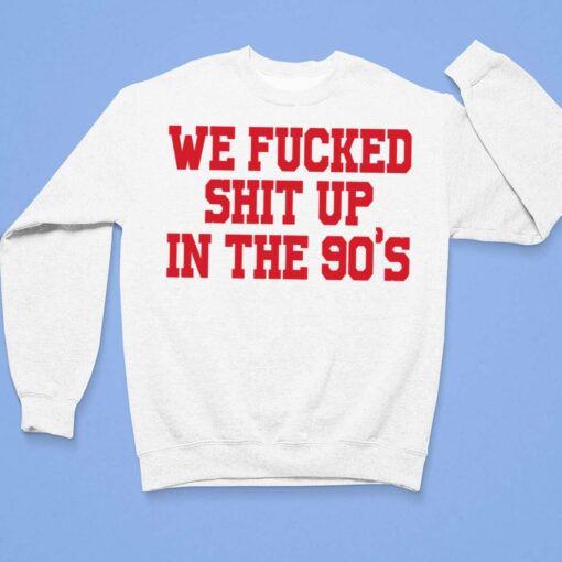 We F*cked Shit Up In The 90's Shirt $19.95