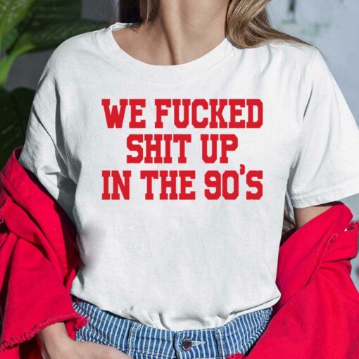 We F*cked Shit Up In The 90's Shirt $19.95