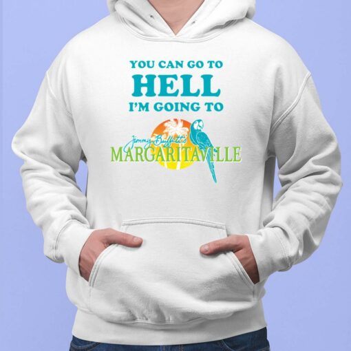 You Can Go To Hell I'm Going To Margaritaville Shirt, Hoodie, Sweatshirt