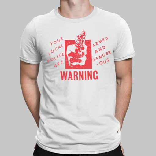 Your Local Police Are Armed And Dangerous Warning Shirt, Hoodie, Sweatshirt