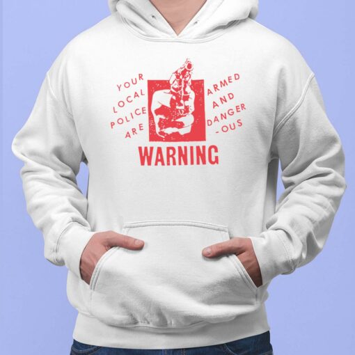 Your Local Police Are Armed And Dangerous Warning Shirt, Hoodie, Sweatshirt