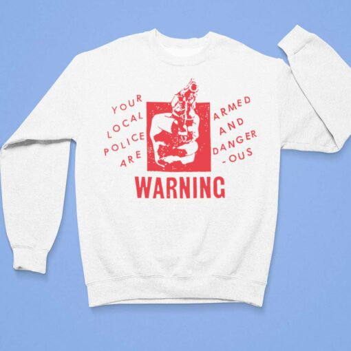 Your Local Police Are Armed And Dangerous Warning Shirt $19.95