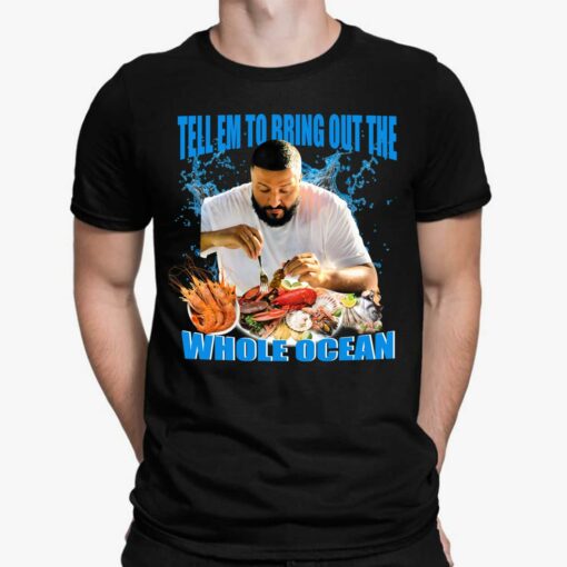 DJ Khaled Tell Em To Bring Out The Whole Ocean Shirt $19.95