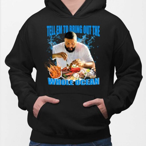 DJ Khaled Tell Em To Bring Out The Whole Ocean Shirt $19.95