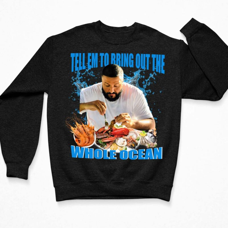 DJ Khaled Tell Em To Bring Out The Whole Ocean Shirt DJ Khaled Tell Em To Bring Out The Whole Ocean Shirt $19.95
