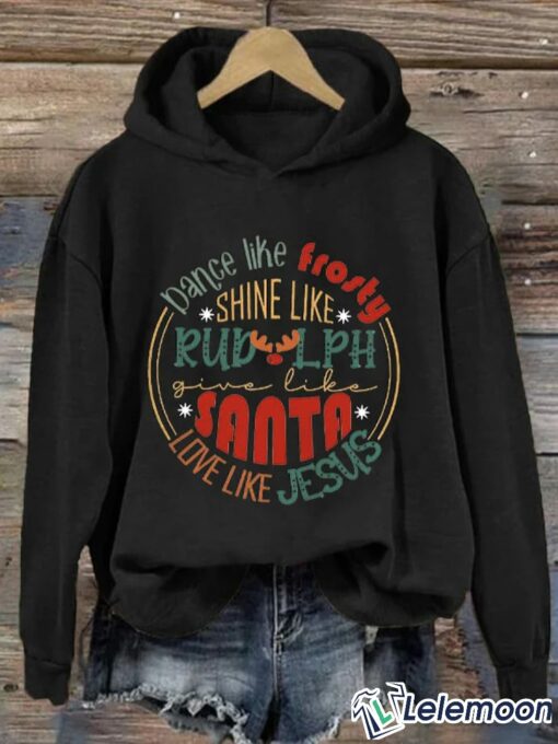 Dance Like Frosty, Shine Like Rudolph, Give Like Santa Hoodie Long Sleeve Sweatshirt $39.95
