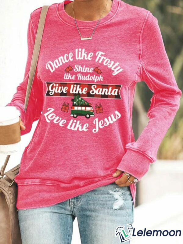 Dance Like Frosty, Shine Like Rudolph, Give Like Santa Love Like Jesus Sweatshirt $30.95
